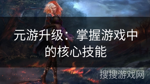 元游升级：掌握游戏中的核心技能