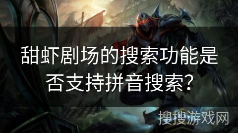 甜虾剧场的搜索功能是否支持拼音搜索？