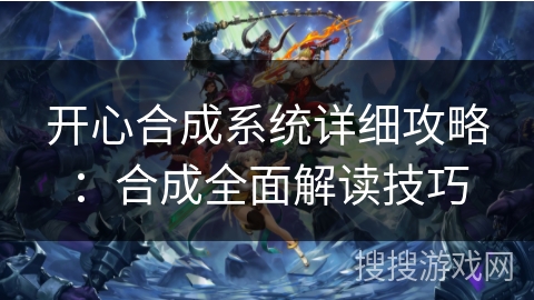 开心合成系统详细攻略：合成全面解读技巧