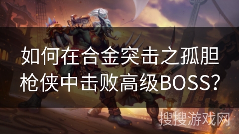 如何在合金突击之孤胆枪侠中击败高级BOSS？