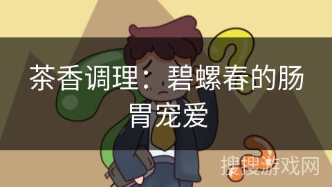 茶香调理：碧螺春的肠胃宠爱