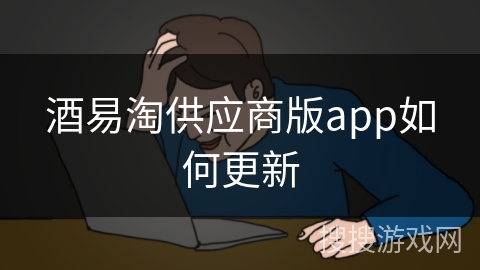 酒易淘供应商版app如何更新