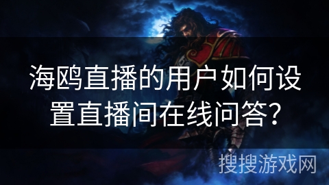 海鸥直播的用户如何设置直播间在线问答？