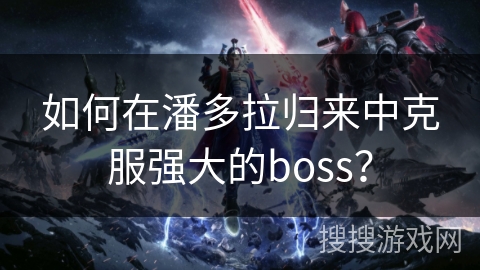 如何在潘多拉归来中克服强大的boss？