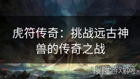 虎符传奇：挑战远古神兽的传奇之战