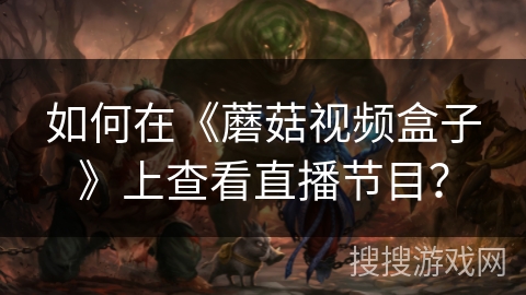如何在《蘑菇视频盒子》上查看直播节目? 如何在《蘑菇视频盒子》上查看直播节目?
