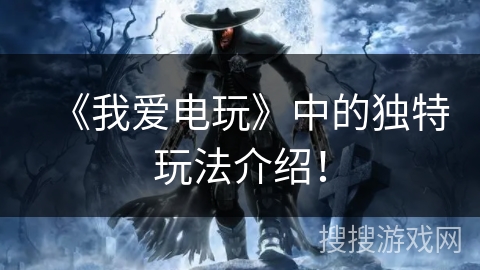 《我爱电玩》中的独特玩法介绍！