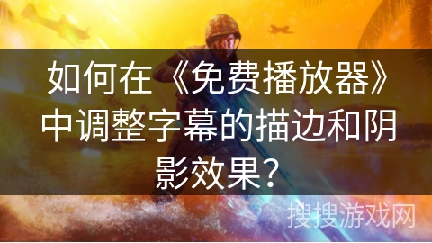 如何在《免费播放器》中调整字幕的描边和阴影效果？
