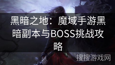 黑暗之地：魔域手游黑暗副本与BOSS挑战攻略