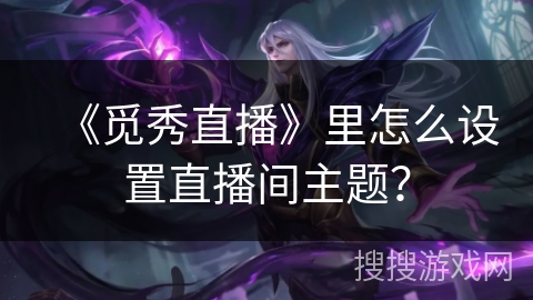《觅秀直播》里怎么设置直播间主题？