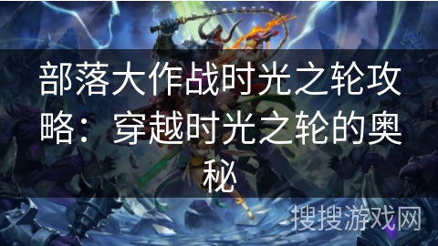 部落大作战时光之轮攻略：穿越时光之轮的奥秘