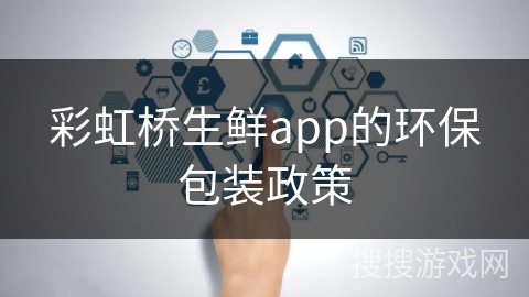 彩虹桥生鲜app的环保包装政策