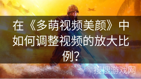 在《多萌视频美颜》中如何调整视频的放大比例？