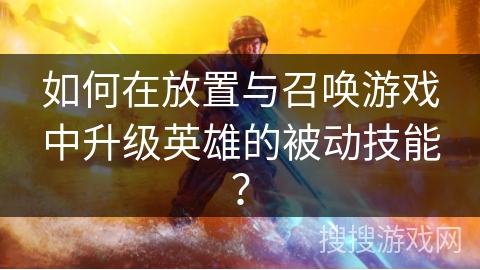 如何在放置与召唤游戏中升级英雄的被动技能？