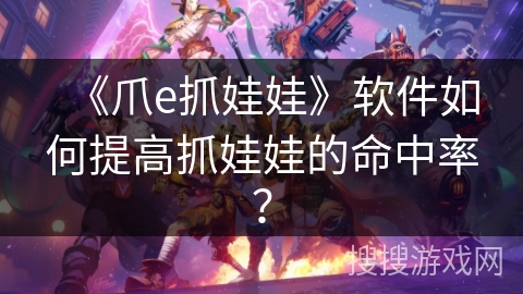 《爪e抓娃娃》软件如何提高抓娃娃的命中率？