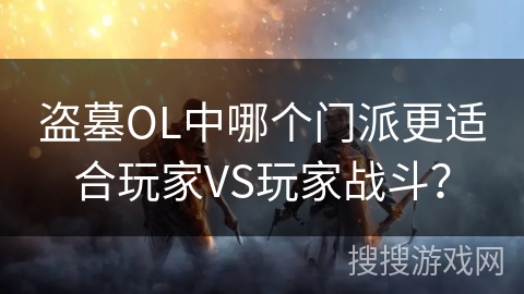 盗墓OL中哪个门派更适合玩家VS玩家战斗？