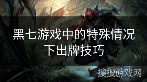 黑七游戏中的特殊情况下出牌技巧