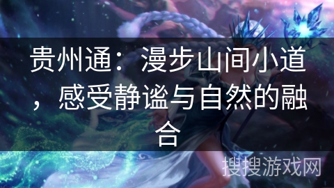 贵州通：漫步山间小道，感受静谧与自然的融合