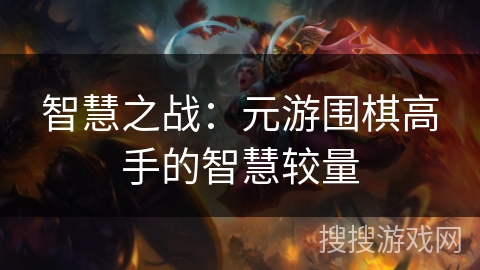 智慧之战:元游围棋高手的智慧较量 智慧之战:元游围棋高手的智慧较量