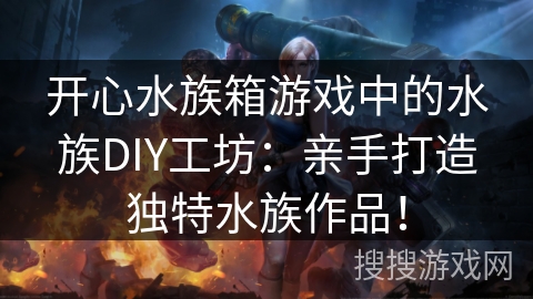 开心水族箱游戏中的水族DIY工坊：亲手打造独特水族作品！