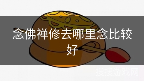 念佛禅修去哪里念比较好