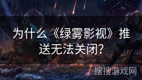 为什么《绿雾影视》推送无法关闭？