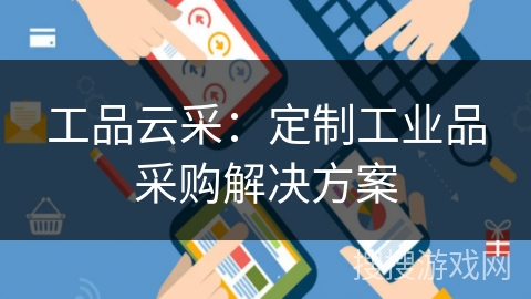 工品云采：定制工业品采购解决方案