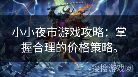 小小夜市游戏攻略：掌握合理的价格策略。