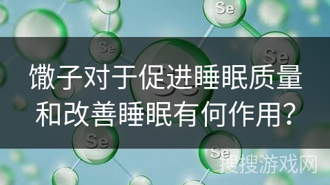 馓子对于促进睡眠质量和改善睡眠有何作用？
