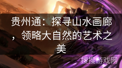 贵州通：探寻山水画廊，领略大自然的艺术之美