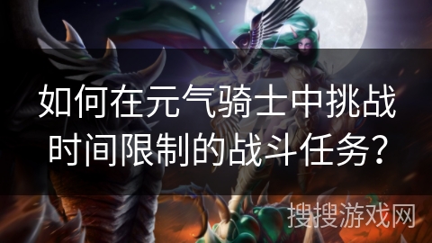 如何在元气骑士中挑战时间限制的战斗任务？