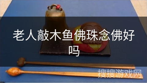 老人敲木鱼佛珠念佛好吗