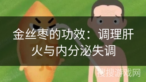 金丝枣的功效：调理肝火与内分泌失调