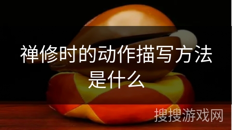 禅修时的动作描写方法是什么