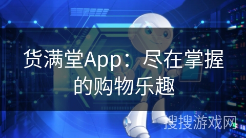 货满堂App：尽在掌握的购物乐趣