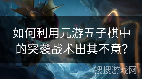 如何利用元游五子棋中的突袭战术出其不意？