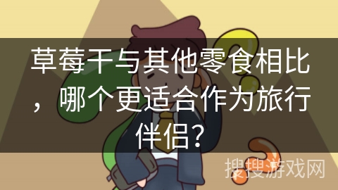 草莓干与其他零食相比，哪个更适合作为旅行伴侣？