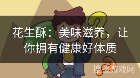 花生酥：美味滋养，让你拥有健康好体质