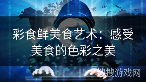 彩食鲜美食艺术：感受美食的色彩之美