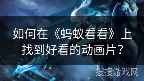 如何在《蚂蚁看看》上找到好看的动画片？