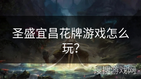 圣盛宜昌花牌游戏怎么玩？