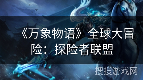 《万象物语》全球大冒险：探险者联盟