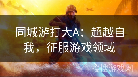 同城游打大A：超越自我，征服游戏领域