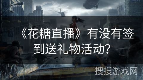 《花糖直播》有没有签到送礼物活动？