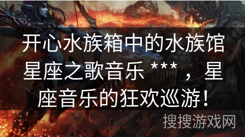 开心水族箱中的水族馆星座之歌音乐 *** ，星座音乐的狂欢巡游！