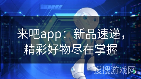 来吧app：新品速递，精彩好物尽在掌握