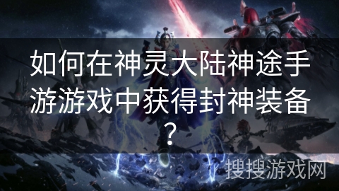 如何在神灵大陆神途手游游戏中获得封神装备？