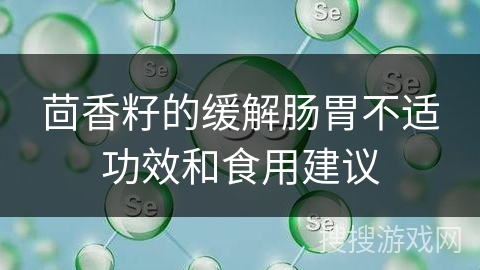 茴香籽的缓解肠胃不适功效和食用建议