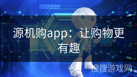 源机购app：让购物更有趣