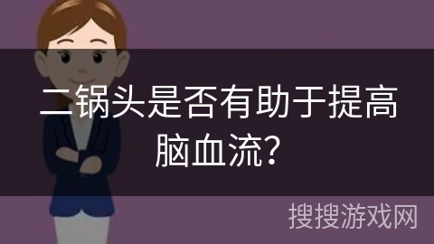 二锅头是否有助于提高脑血流？
